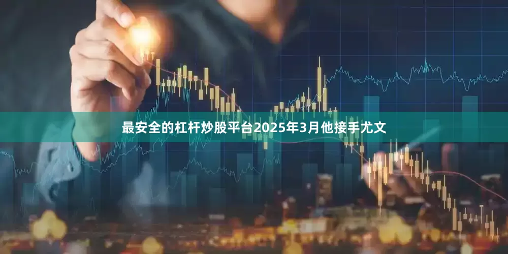 最安全的杠杆炒股平台2025年3月他接手尤文