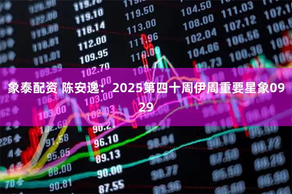 象泰配资 陈安逸：2025第四十周伊周重要星象0929