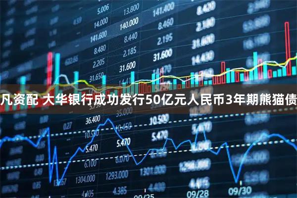 凡资配 大华银行成功发行50亿元人民币3年期熊猫债